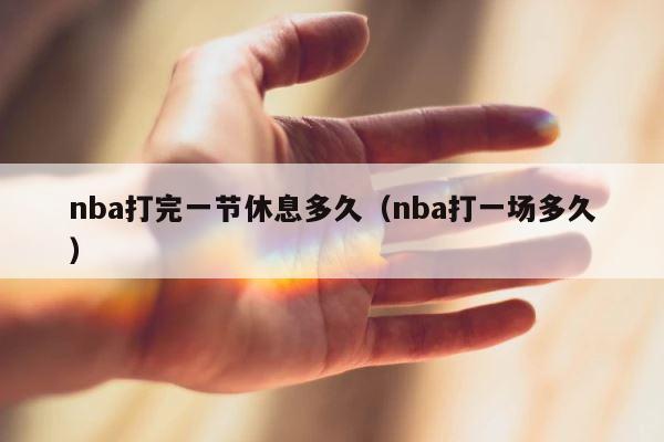 nba打完一节休息多久（nba打一场多久） 第1张