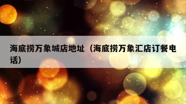 海底捞万象城店地址（海底捞万象汇店订餐电话） 第1张