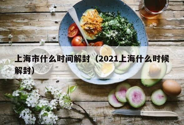 上海市什么时间解封（2021上海什么时候解封） 第1张