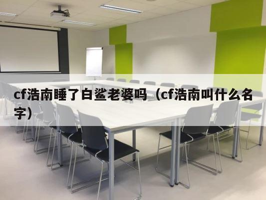 cf浩南睡了白鲨老婆吗（cf浩南叫什么名字） 第1张