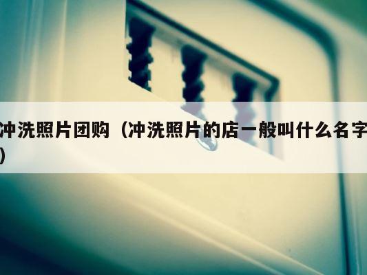 冲洗照片团购（冲洗照片的店一般叫什么名字） 第1张