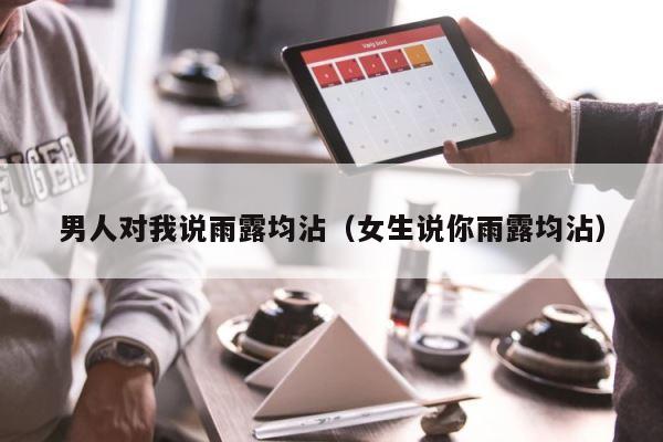 男人对我说雨露均沾（女生说你雨露均沾） 第1张