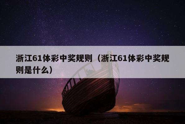 浙江61体彩中奖规则（浙江61体彩中奖规则是什么） 第1张