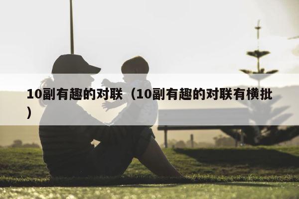 10副有趣的对联（10副有趣的对联有横批） 第1张