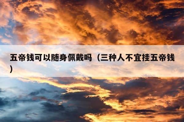 五帝钱可以随身佩戴吗（三种人不宜挂五帝钱） 第1张
