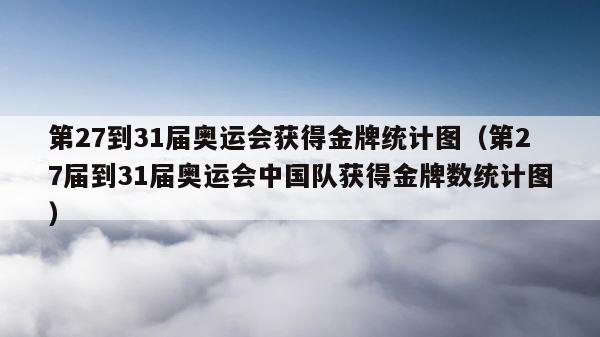 第27到31届奥运会获得金牌统计图（第27届到31届奥运会中国队获得金牌数统计图） 第1张