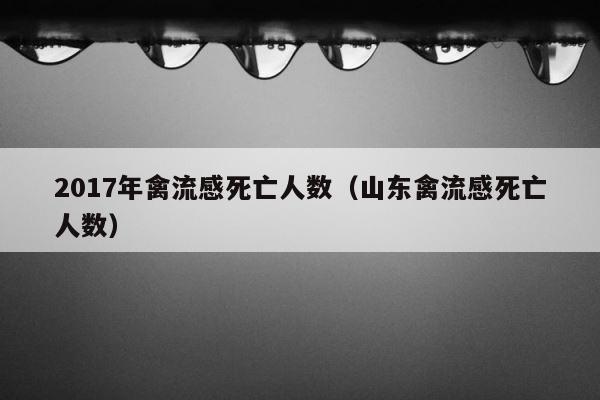2017年禽流感死亡人数（山东禽流感死亡人数） 第1张