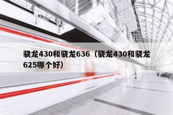 骁龙430和骁龙636（骁龙430和骁龙625哪个好） 第1张
