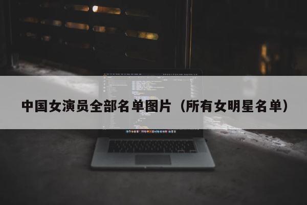 中国女演员全部名单图片（所有女明星名单） 第1张