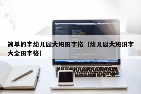 简单的字幼儿园大班田字格（幼儿园大班识字大全田字格） 第1张