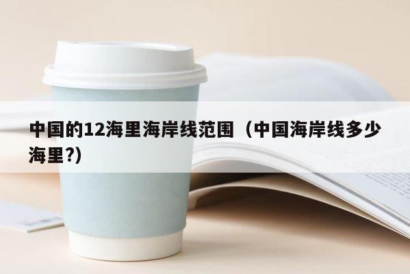 中国的12海里海岸线范围（中国海岸线多少海里?） 第1张