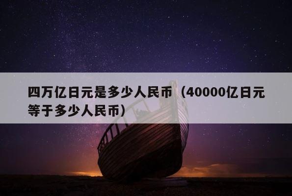 四万亿日元是多少人民币（40000亿日元等于多少人民币） 第1张