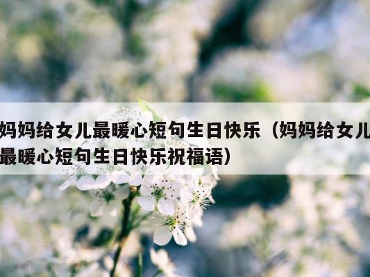 妈妈给女儿最暖心短句生日快乐（妈妈给女儿最暖心短句生日快乐祝福语） 第1张