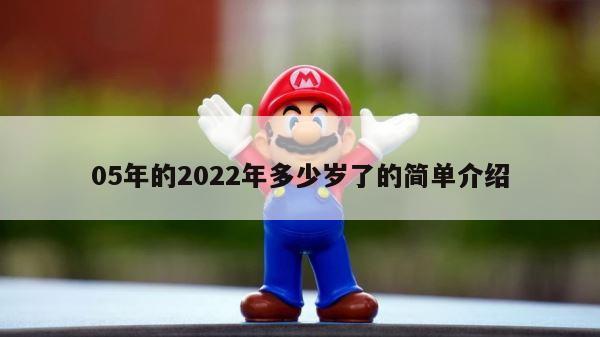 05年的2022年多少岁了的简单介绍 第1张