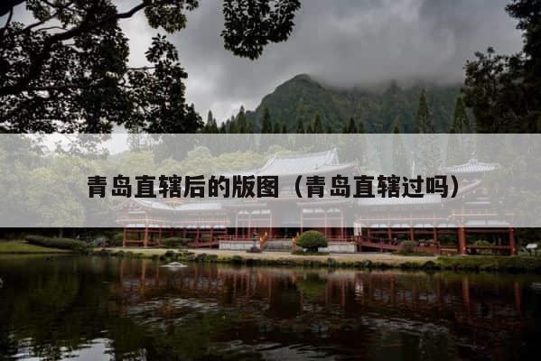 青岛直辖后的版图（青岛直辖过吗） 第1张