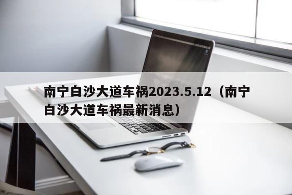 南宁白沙大道车祸2023.5.12（南宁白沙大道车祸最新消息） 第1张