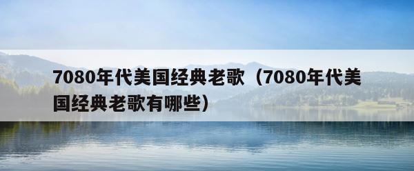 7080年代美国经典老歌（7080年代美国经典老歌有哪些） 第1张