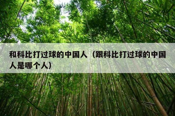 和科比打过球的中国人（跟科比打过球的中国人是哪个人） 第1张