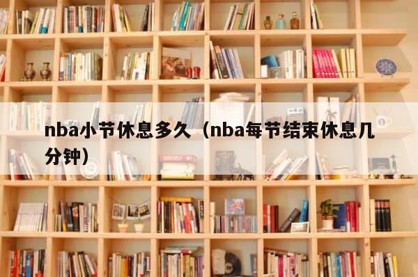 nba小节休息多久（nba每节结束休息几分钟） 第1张