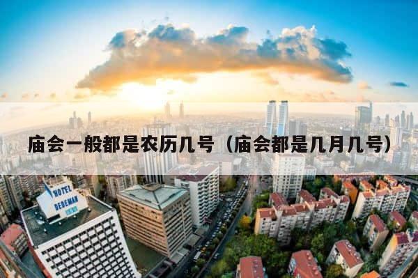 庙会一般都是农历几号（庙会都是几月几号） 第1张