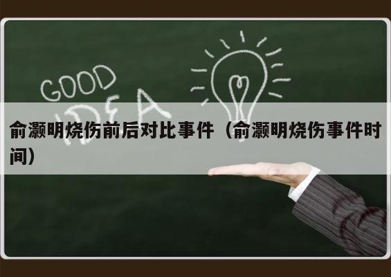 俞灏明烧伤前后对比事件（俞灏明烧伤事件时间） 第1张
