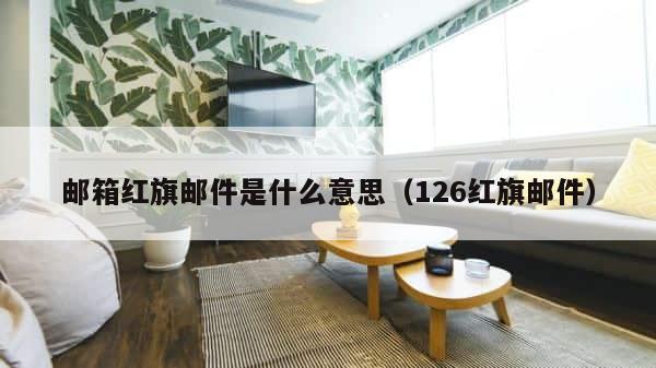 邮箱红旗邮件是什么意思（126红旗邮件） 第1张