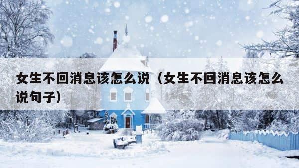 女生不回消息该怎么说（女生不回消息该怎么说句子） 第1张