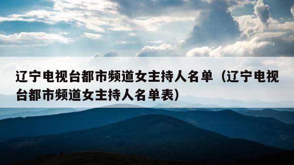 辽宁电视台都市频道女主持人名单（辽宁电视台都市频道女主持人名单表） 第1张