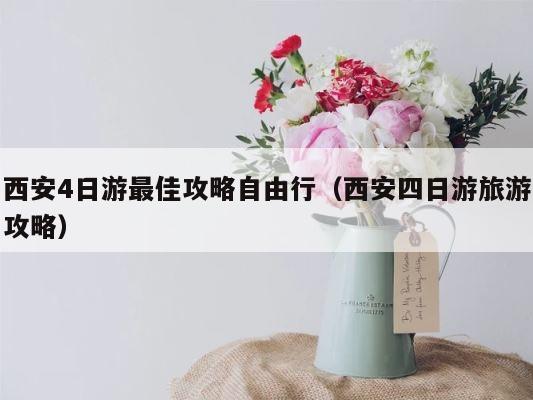 西安4日游最佳攻略自由行（西安四日游旅游攻略） 第1张