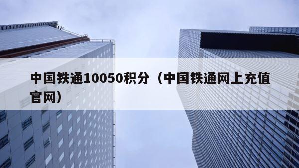 中国铁通10050积分（中国铁通网上充值官网） 第1张