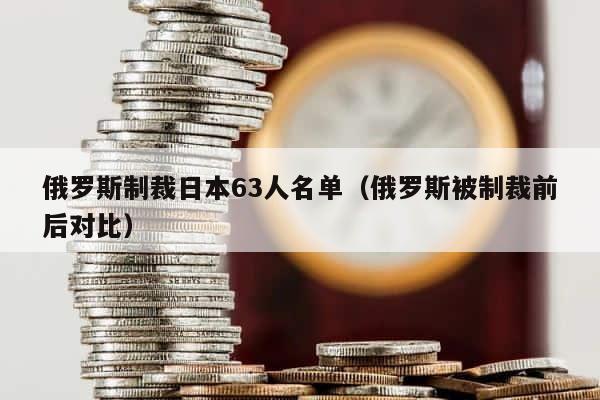 俄罗斯制裁日本63人名单（俄罗斯被制裁前后对比） 第1张