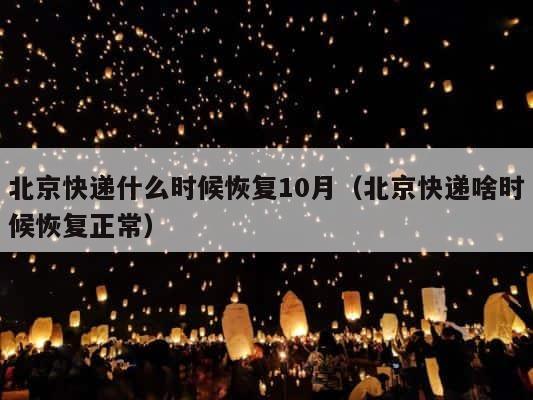 北京快递什么时候恢复10月（北京快递啥时候恢复正常） 第1张