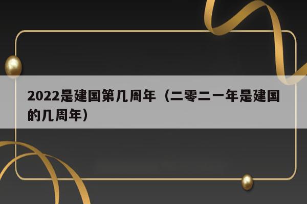 2022是建国第几周年（二零二一年是建国的几周年） 第1张