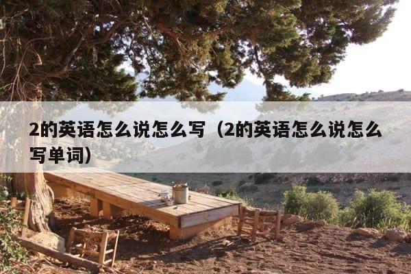 2的英语怎么说怎么写（2的英语怎么说怎么写单词） 第1张