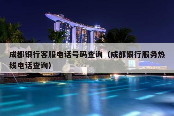 成都银行客服电话号码查询（成都银行服务热线电话查询） 第1张