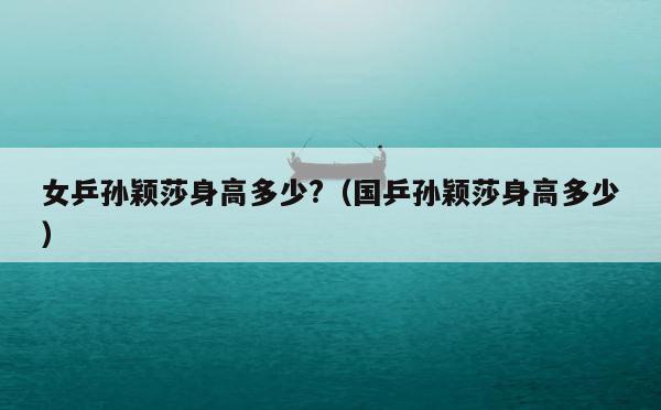 女乒孙颖莎身高多少?（国乒孙颖莎身高多少） 第1张