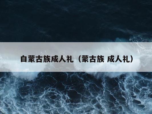 白蒙古族成人礼（蒙古族 成人礼） 第1张