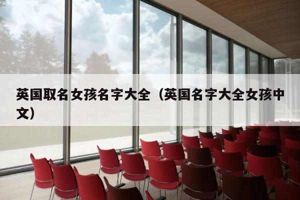 英国取名女孩名字大全（英国名字大全女孩中文） 第1张