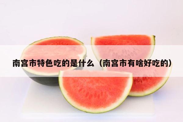 南宫市特色吃的是什么（南宫市有啥好吃的） 第1张