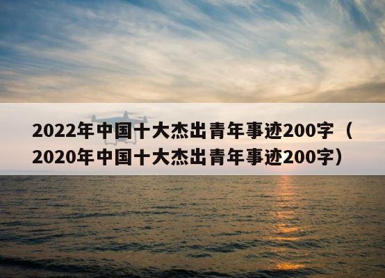 2022年中国十大杰出青年事迹200字（2020年中国十大杰出青年事迹200字） 第1张