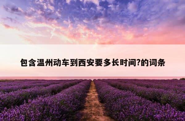 包含温州动车到西安要多长时间?的词条 第1张