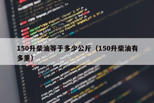 150升柴油等于多少公斤（150升柴油有多重） 第1张