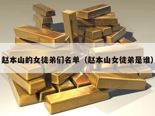 赵本山的女徒弟们名单（赵本山女徒弟是谁） 第1张