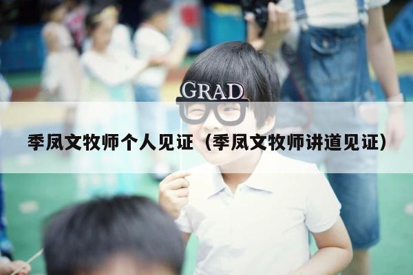 季凤文牧师个人见证（季凤文牧师讲道见证） 第1张