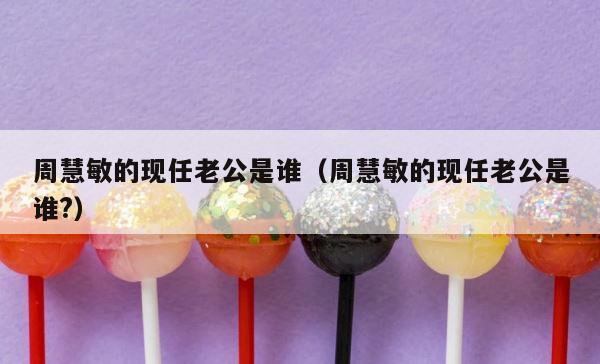 周慧敏的现任老公是谁（周慧敏的现任老公是谁?） 第1张