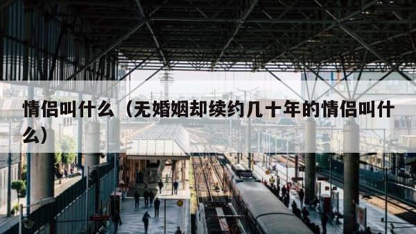 情侣叫什么（无婚姻却续约几十年的情侣叫什么） 第1张