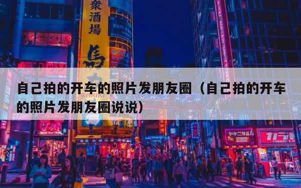 自己拍的开车的照片发朋友圈（自己拍的开车的照片发朋友圈说说） 第1张