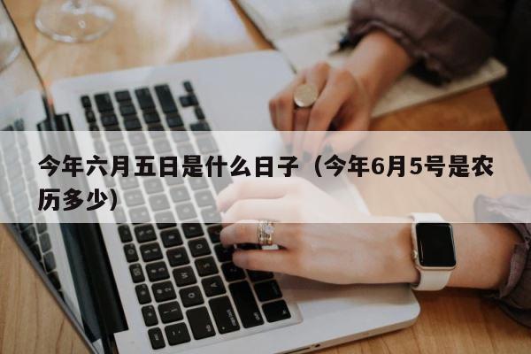 今年六月五日是什么日子（今年6月5号是农历多少） 第1张