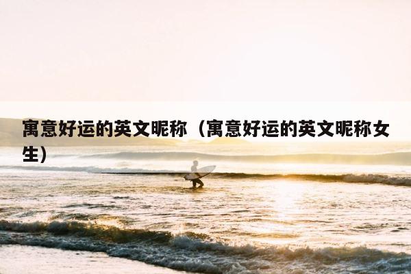 寓意好运的英文昵称（寓意好运的英文昵称女生） 第1张