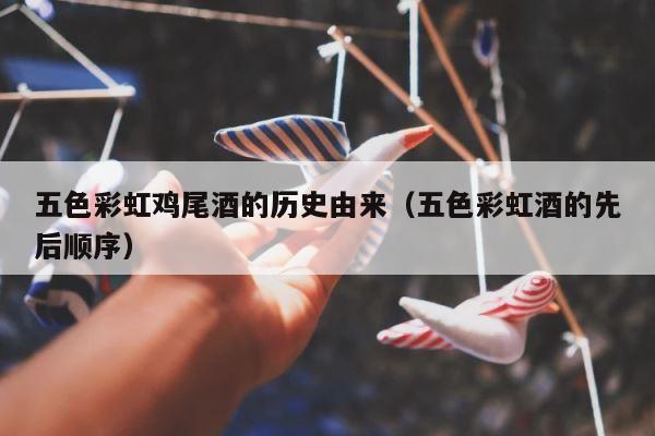 五色彩虹鸡尾酒的历史由来（五色彩虹酒的先后顺序） 第1张